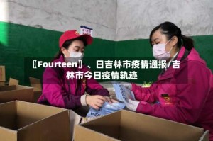 〖Fourteen〗、日吉林市疫情通报/吉林市今日疫情轨迹
