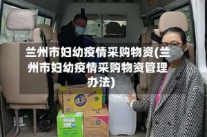 兰州市妇幼疫情采购物资(兰州市妇幼疫情采购物资管理办法)