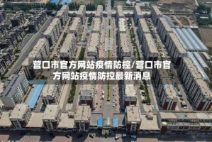 营口市官方网站疫情防控/营口市官方网站疫情防控最新消息