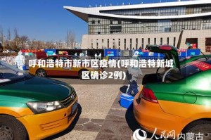 呼和浩特市新市区疫情(呼和浩特新城区确诊2例)