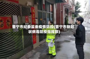 普宁市纪委监委疫情防控(普宁市新冠状病毒防疫指挥部)