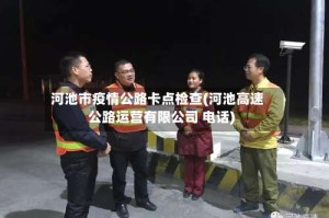 河池市疫情公路卡点检查(河池高速公路运营有限公司 电话)
