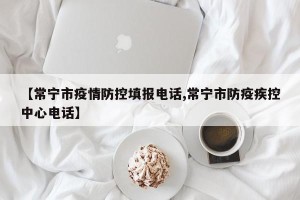【常宁市疫情防控填报电话,常宁市防疫疾控中心电话】