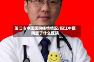 阳江市中医医院疫情情况/阳江中医院属于什么医院