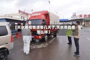 【天水市疫情清零几天了,天水市疫情怎么样】