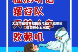 大连市疫情防控指挥电话(大连市疫情管控中心电话)