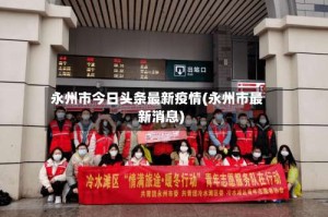 永州市今日头条最新疫情(永州市最新消息)