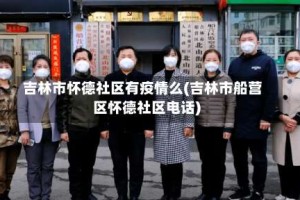吉林市怀德社区有疫情么(吉林市船营区怀德社区电话)