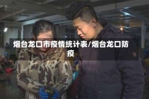 烟台龙口市疫情统计表/烟台龙口防疫