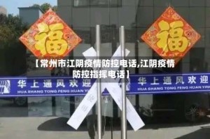 【常州市江阴疫情防控电话,江阴疫情防控指挥电话】