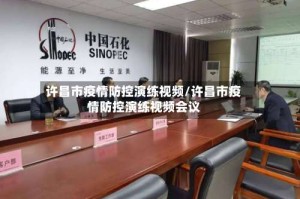 许昌市疫情防控演练视频/许昌市疫情防控演练视频会议