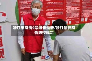 靖江市疫情9号通告最新/靖江最新疫情防控规定