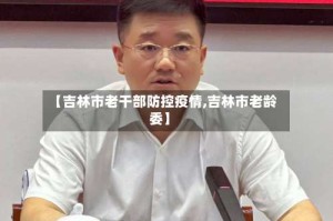 【吉林市老干部防控疫情,吉林市老龄委】