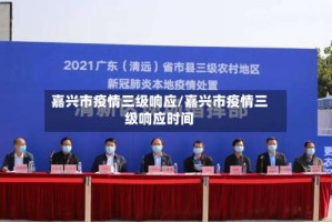 嘉兴市疫情三级响应/嘉兴市疫情三级响应时间