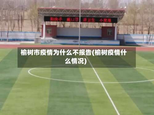 榆树市疫情为什么不报告(榆树疫情什么情况)-第1张图片