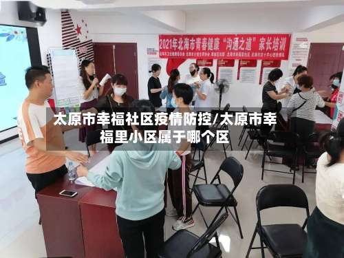 太原市幸福社区疫情防控/太原市幸福里小区属于哪个区-第1张图片