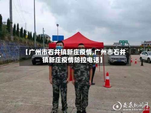 【广州市石井镇新庄疫情,广州市石井镇新庄疫情防控电话】-第1张图片