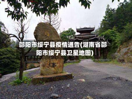 邵阳市绥宁县疫情通告(湖南省邵阳市绥宁县卫星地图)-第1张图片