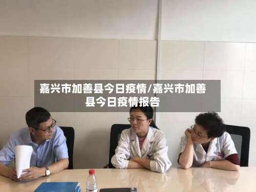 嘉兴市加善县今日疫情/嘉兴市加善县今日疫情报告-第1张图片