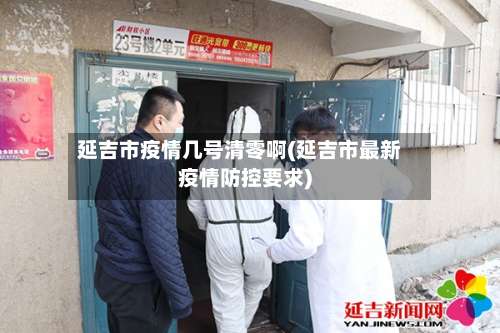 延吉市疫情几号清零啊(延吉市最新疫情防控要求)-第1张图片
