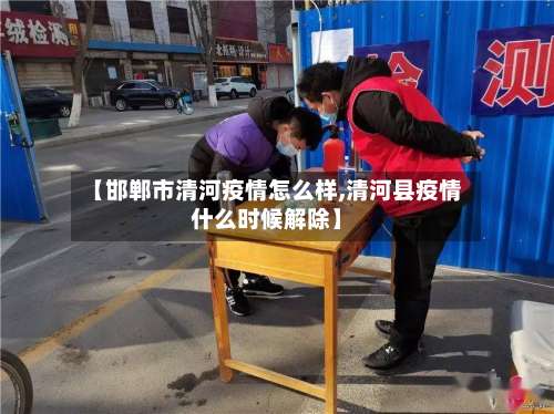 【邯郸市清河疫情怎么样,清河县疫情什么时候解除】-第1张图片