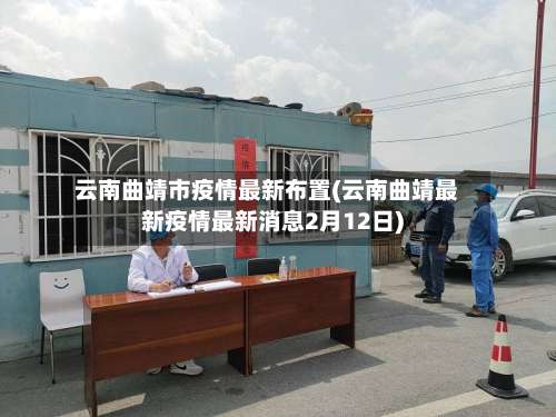 云南曲靖市疫情最新布置(云南曲靖最新疫情最新消息2月12日)-第1张图片