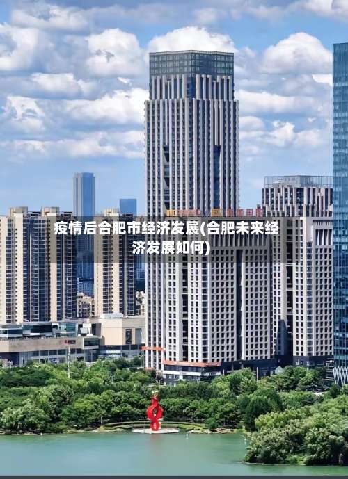 疫情后合肥市经济发展(合肥未来经济发展如何)-第2张图片