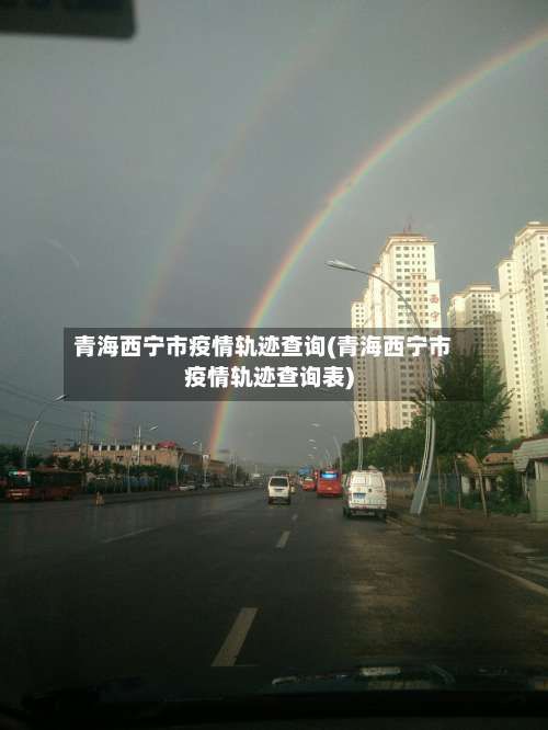 青海西宁市疫情轨迹查询(青海西宁市疫情轨迹查询表)-第2张图片