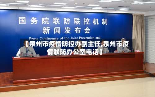 【泉州市疫情防控办副主任,泉州市疫情联防办公室电话】-第1张图片