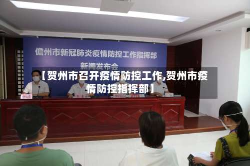 【贺州市召开疫情防控工作,贺州市疫情防控指挥部】-第2张图片