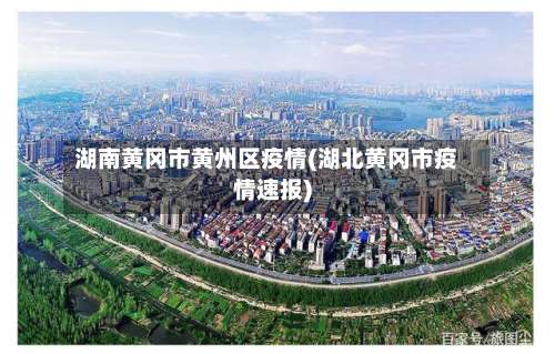 湖南黄冈市黄州区疫情(湖北黄冈市疫情速报)-第2张图片