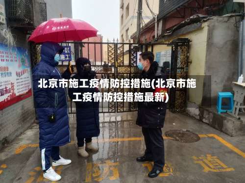 北京市施工疫情防控措施(北京市施工疫情防控措施最新)-第1张图片