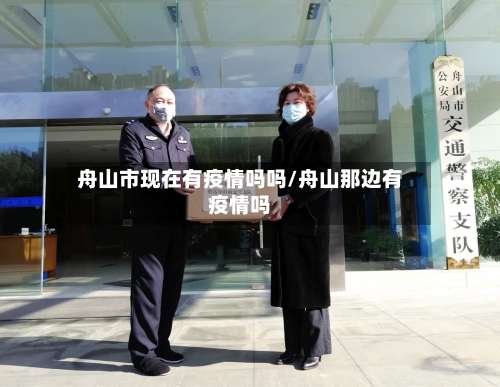 舟山市现在有疫情吗吗/舟山那边有疫情吗-第2张图片