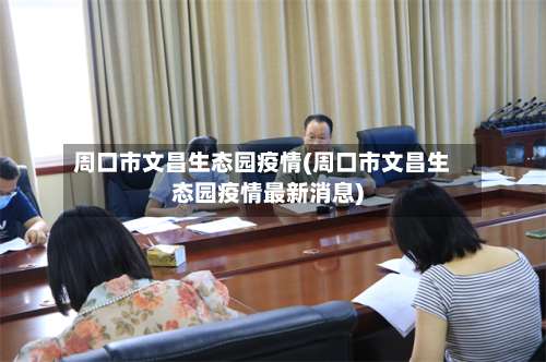 周口市文昌生态园疫情(周口市文昌生态园疫情最新消息)-第1张图片