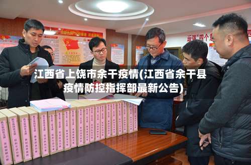 江西省上饶市余干疫情(江西省余干县疫情防控指挥部最新公告)-第3张图片
