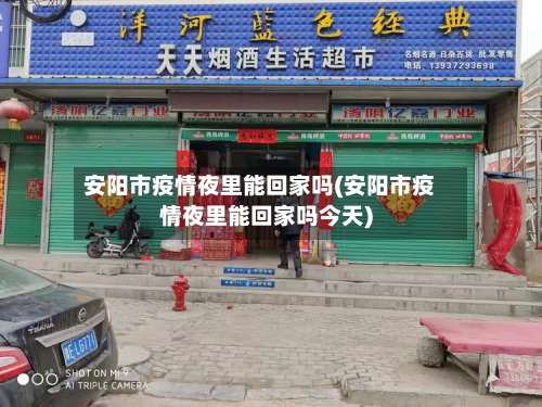 安阳市疫情夜里能回家吗(安阳市疫情夜里能回家吗今天)-第1张图片
