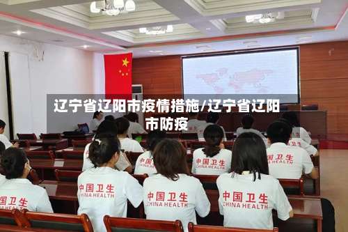 辽宁省辽阳市疫情措施/辽宁省辽阳市防疫-第1张图片