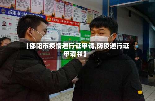 【邵阳市疫情通行证申请,防疫通行证申请书】-第1张图片
