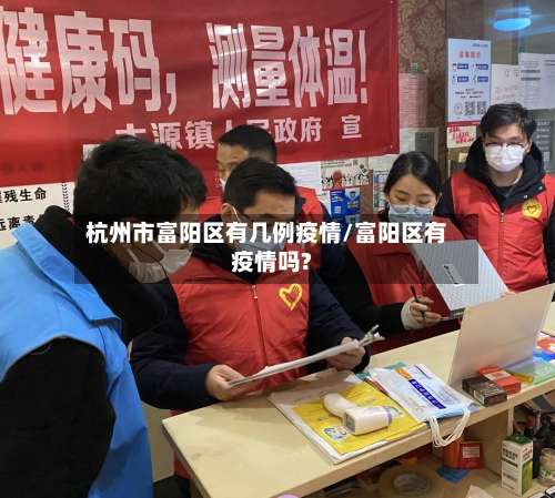 杭州市富阳区有几例疫情/富阳区有疫情吗?-第1张图片