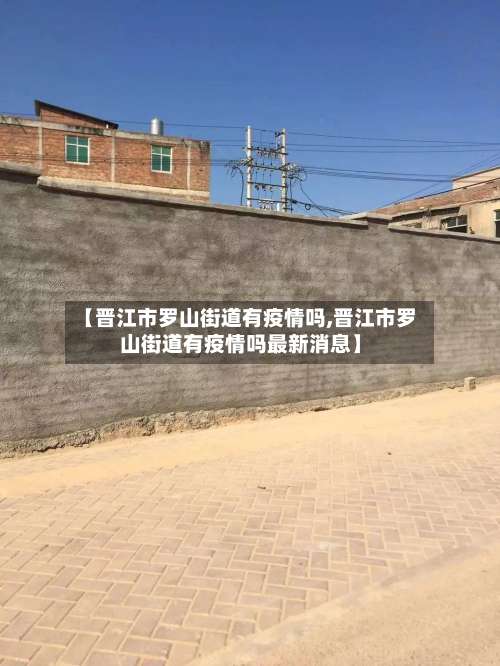 【晋江市罗山街道有疫情吗,晋江市罗山街道有疫情吗最新消息】-第1张图片