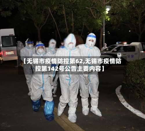 【无锡市疫情防控第62,无锡市疫情防控第142号公告主要内容】-第3张图片
